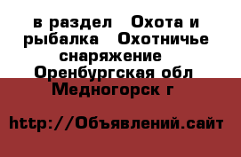  в раздел : Охота и рыбалка » Охотничье снаряжение . Оренбургская обл.,Медногорск г.